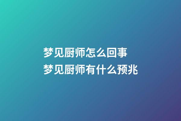 梦见厨师怎么回事 梦见厨师有什么预兆